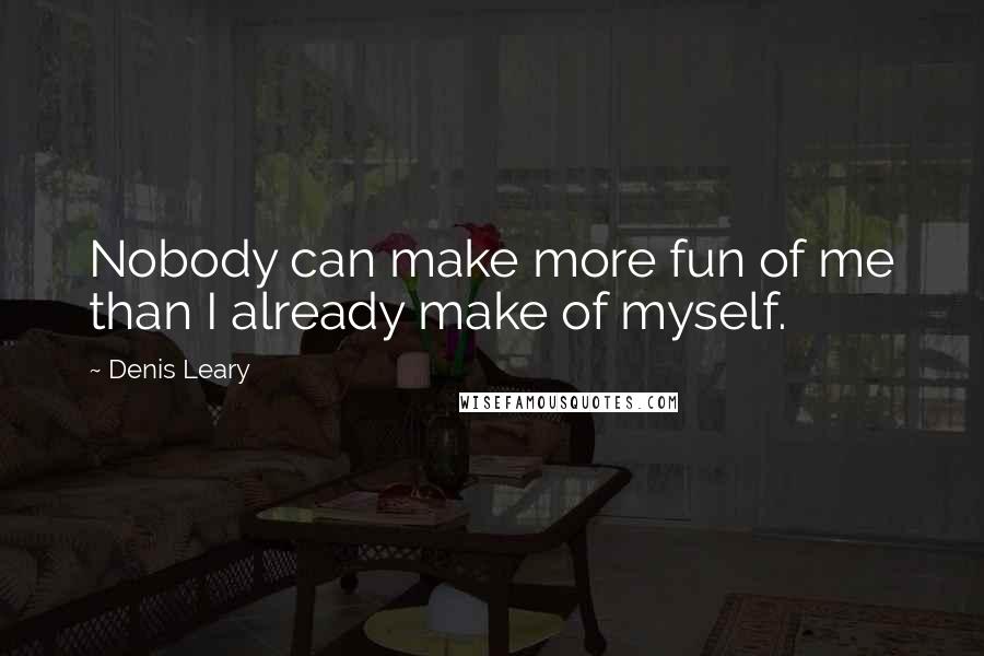 Denis Leary Quotes: Nobody can make more fun of me than I already make of myself.