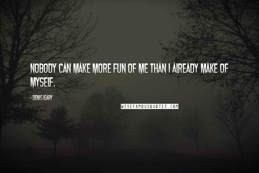 Denis Leary Quotes: Nobody can make more fun of me than I already make of myself.