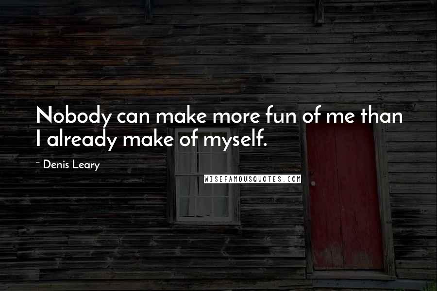 Denis Leary Quotes: Nobody can make more fun of me than I already make of myself.