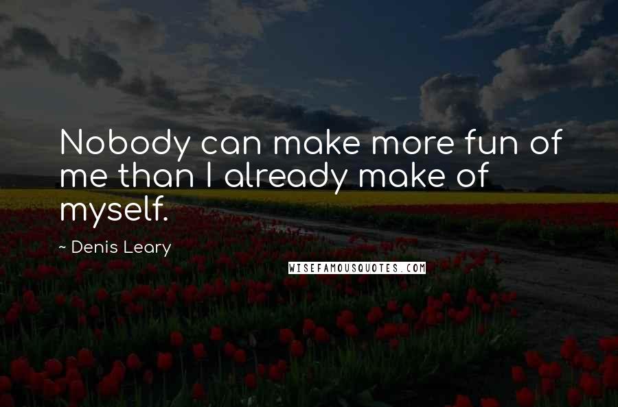 Denis Leary Quotes: Nobody can make more fun of me than I already make of myself.