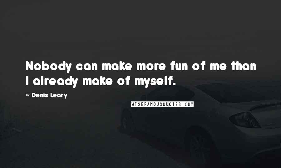 Denis Leary Quotes: Nobody can make more fun of me than I already make of myself.