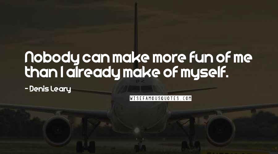 Denis Leary Quotes: Nobody can make more fun of me than I already make of myself.