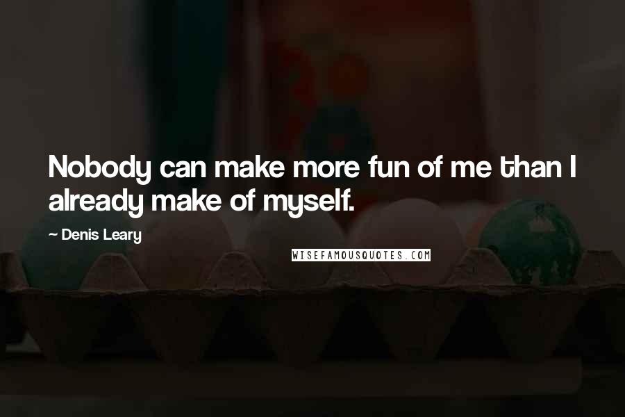 Denis Leary Quotes: Nobody can make more fun of me than I already make of myself.