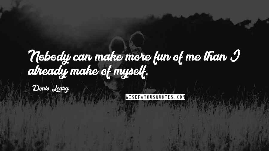 Denis Leary Quotes: Nobody can make more fun of me than I already make of myself.