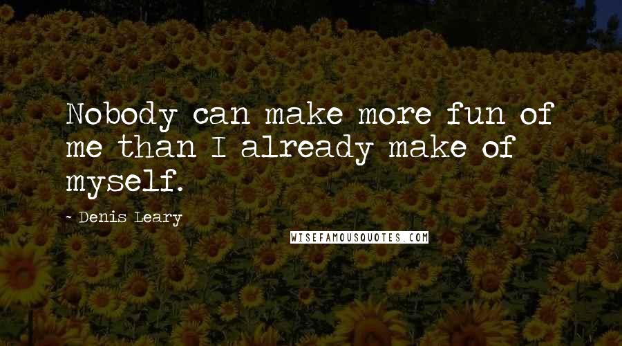 Denis Leary Quotes: Nobody can make more fun of me than I already make of myself.