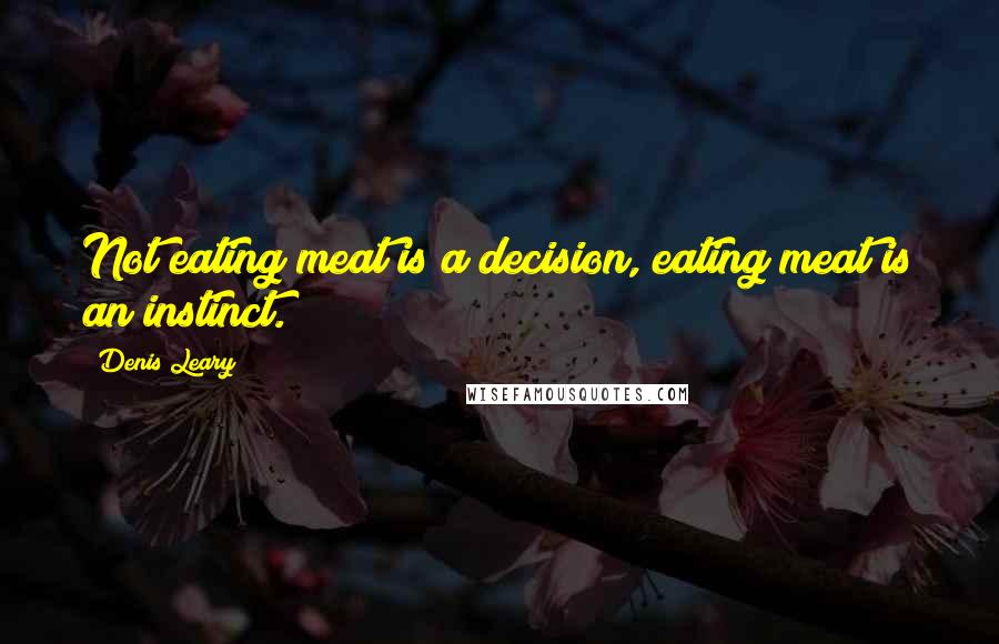 Denis Leary Quotes: Not eating meat is a decision, eating meat is an instinct.