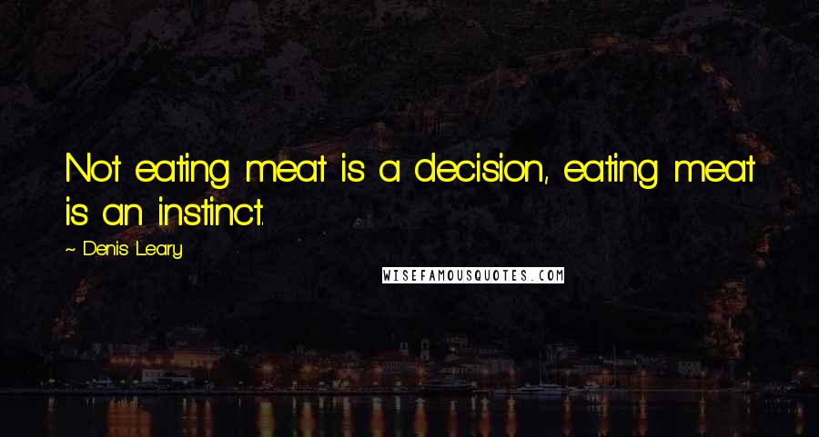 Denis Leary Quotes: Not eating meat is a decision, eating meat is an instinct.