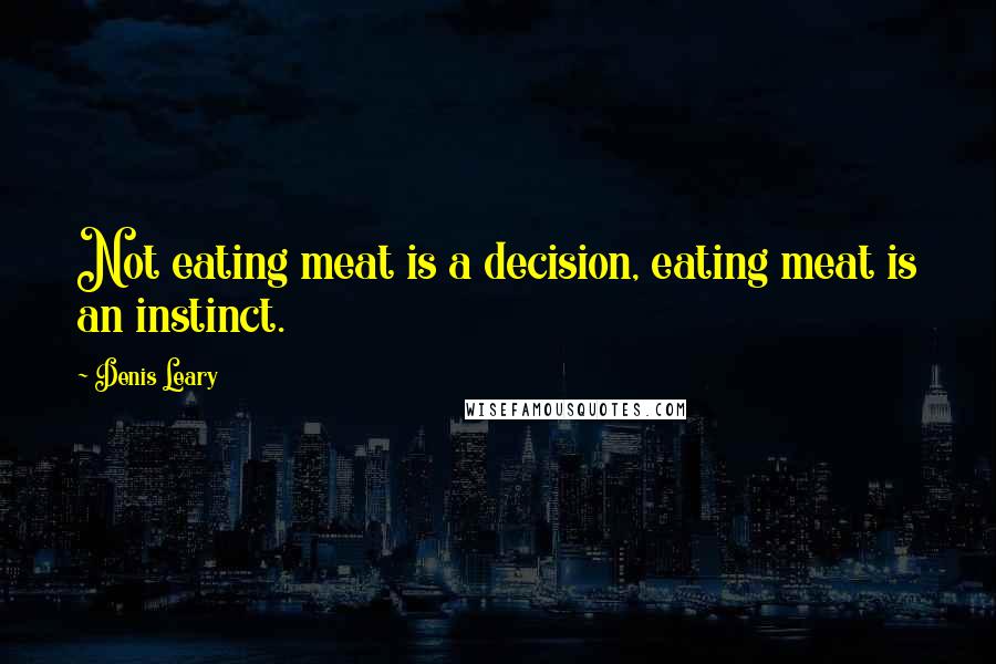 Denis Leary Quotes: Not eating meat is a decision, eating meat is an instinct.