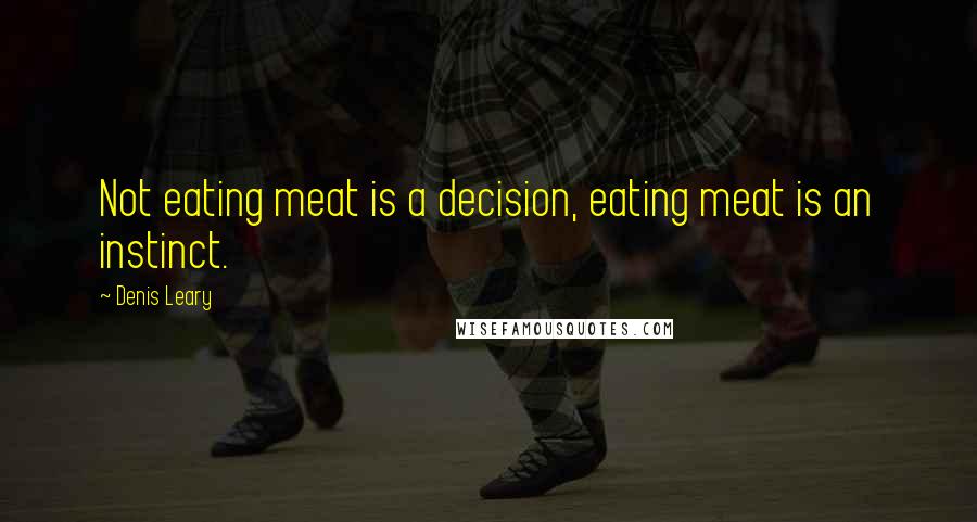 Denis Leary Quotes: Not eating meat is a decision, eating meat is an instinct.