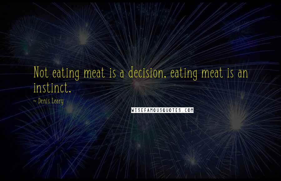 Denis Leary Quotes: Not eating meat is a decision, eating meat is an instinct.