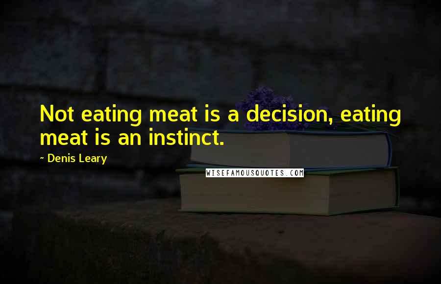 Denis Leary Quotes: Not eating meat is a decision, eating meat is an instinct.