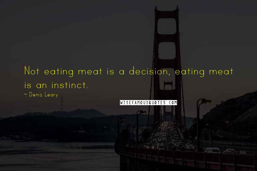 Denis Leary Quotes: Not eating meat is a decision, eating meat is an instinct.