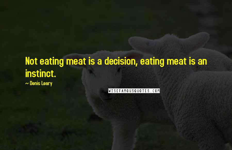 Denis Leary Quotes: Not eating meat is a decision, eating meat is an instinct.