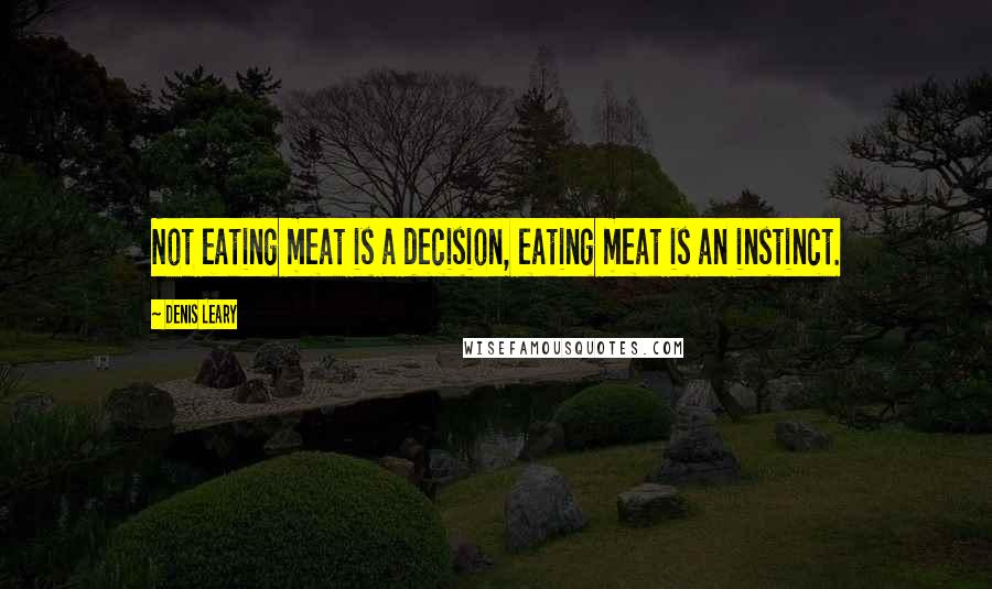 Denis Leary Quotes: Not eating meat is a decision, eating meat is an instinct.