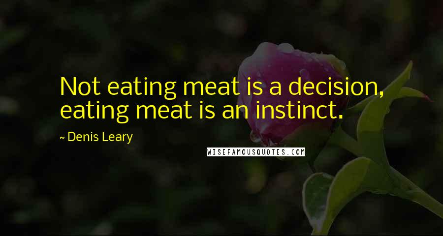 Denis Leary Quotes: Not eating meat is a decision, eating meat is an instinct.