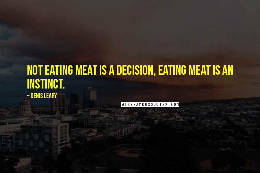 Denis Leary Quotes: Not eating meat is a decision, eating meat is an instinct.