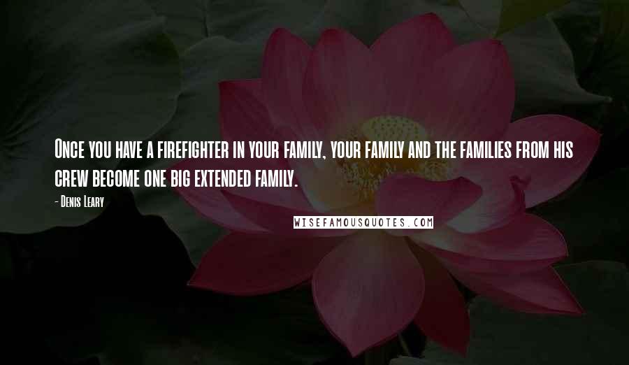 Denis Leary Quotes: Once you have a firefighter in your family, your family and the families from his crew become one big extended family.