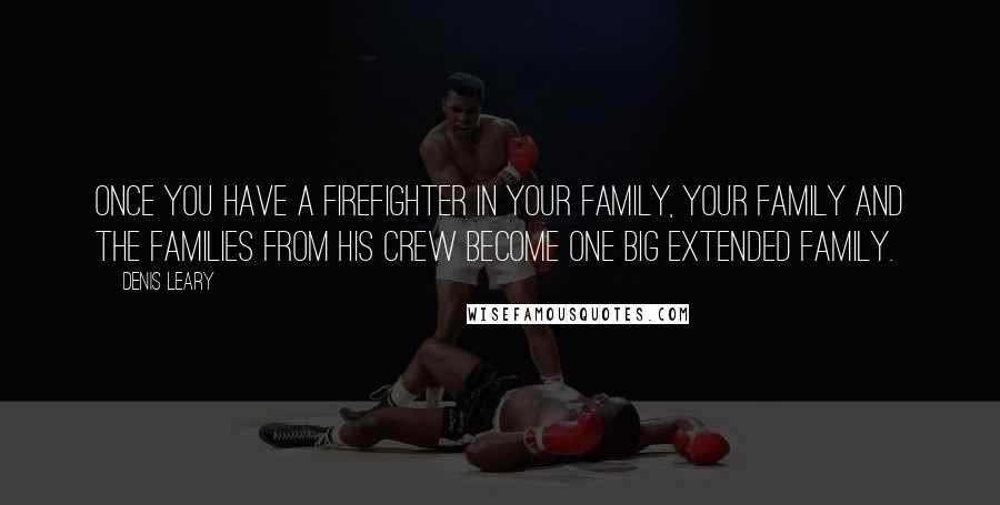 Denis Leary Quotes: Once you have a firefighter in your family, your family and the families from his crew become one big extended family.