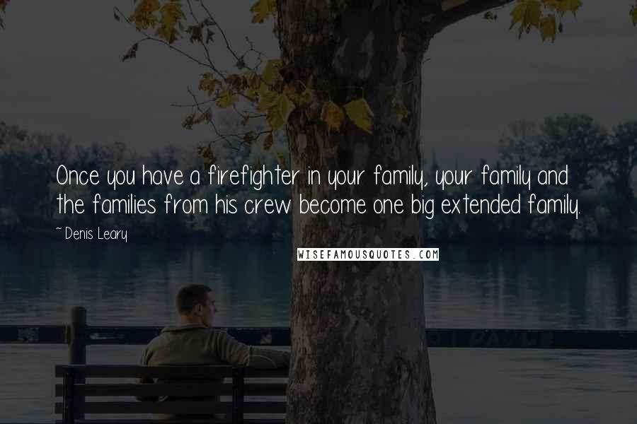 Denis Leary Quotes: Once you have a firefighter in your family, your family and the families from his crew become one big extended family.