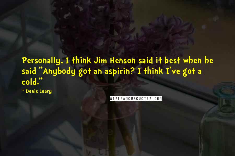 Denis Leary Quotes: Personally, I think Jim Henson said it best when he said "Anybody got an aspirin? I think I've got a cold."