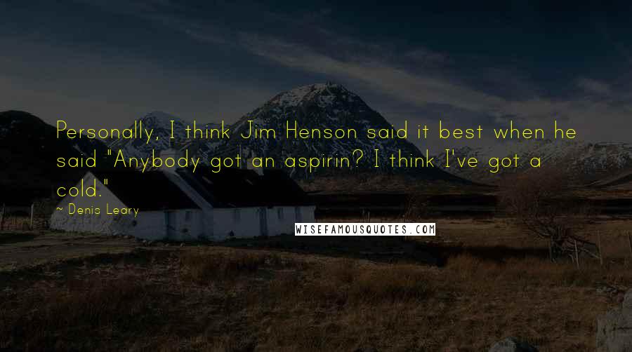 Denis Leary Quotes: Personally, I think Jim Henson said it best when he said "Anybody got an aspirin? I think I've got a cold."