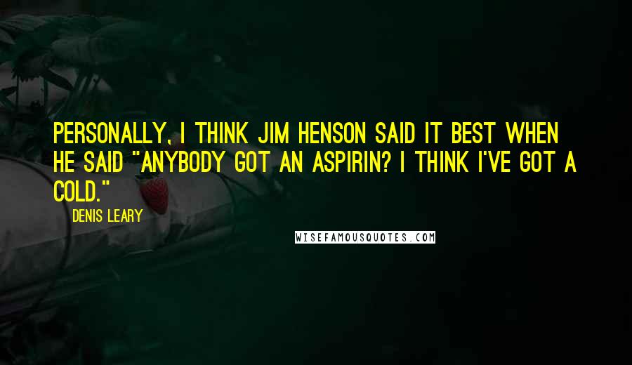 Denis Leary Quotes: Personally, I think Jim Henson said it best when he said "Anybody got an aspirin? I think I've got a cold."