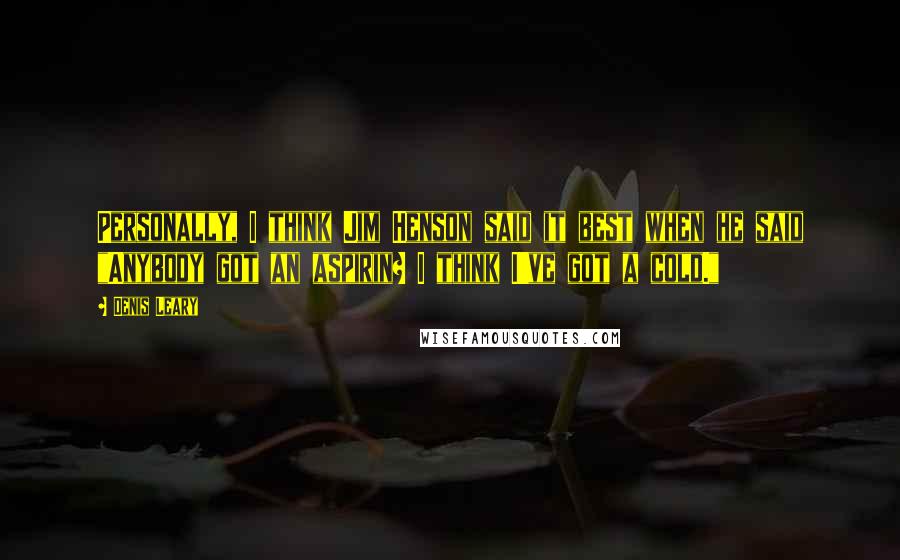 Denis Leary Quotes: Personally, I think Jim Henson said it best when he said "Anybody got an aspirin? I think I've got a cold."