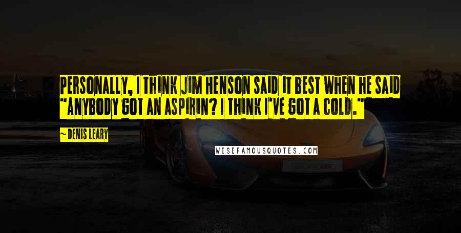 Denis Leary Quotes: Personally, I think Jim Henson said it best when he said "Anybody got an aspirin? I think I've got a cold."