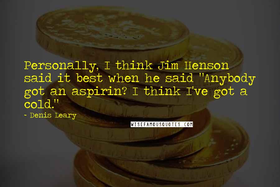 Denis Leary Quotes: Personally, I think Jim Henson said it best when he said "Anybody got an aspirin? I think I've got a cold."