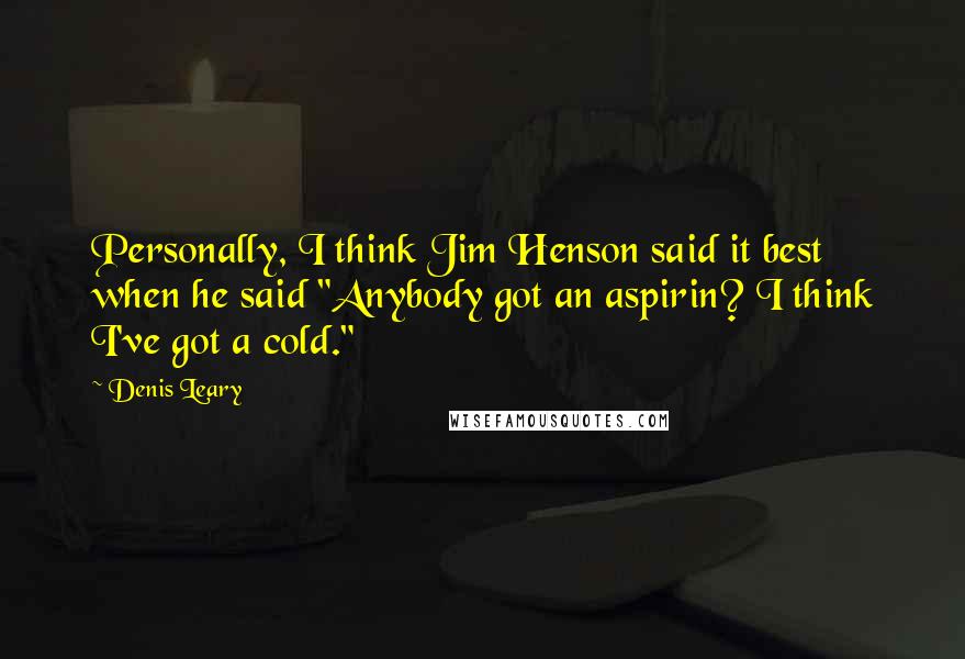 Denis Leary Quotes: Personally, I think Jim Henson said it best when he said "Anybody got an aspirin? I think I've got a cold."
