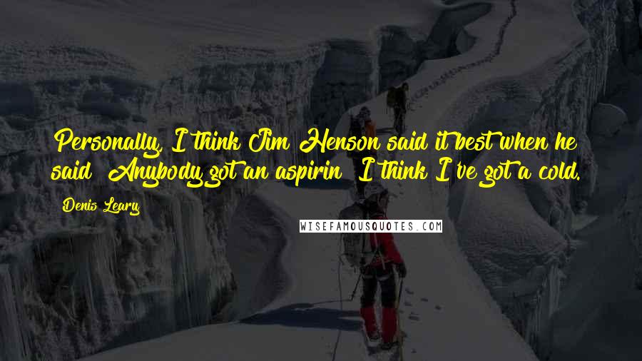 Denis Leary Quotes: Personally, I think Jim Henson said it best when he said "Anybody got an aspirin? I think I've got a cold."