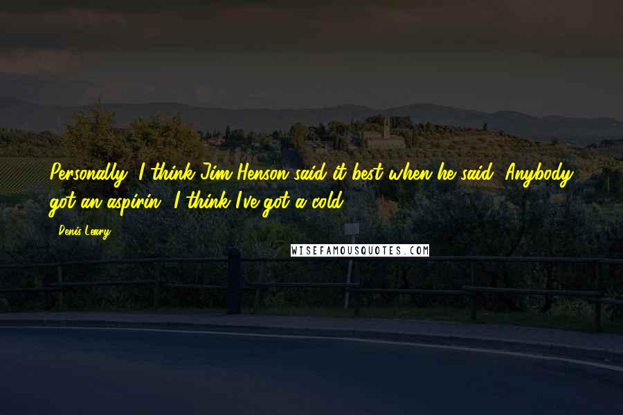 Denis Leary Quotes: Personally, I think Jim Henson said it best when he said "Anybody got an aspirin? I think I've got a cold."