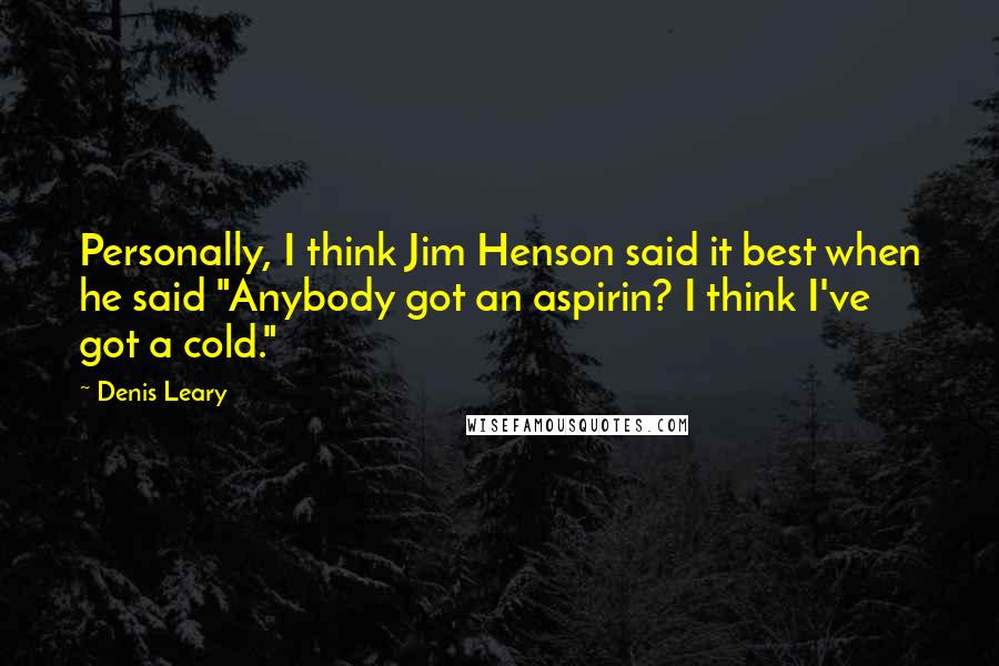 Denis Leary Quotes: Personally, I think Jim Henson said it best when he said "Anybody got an aspirin? I think I've got a cold."