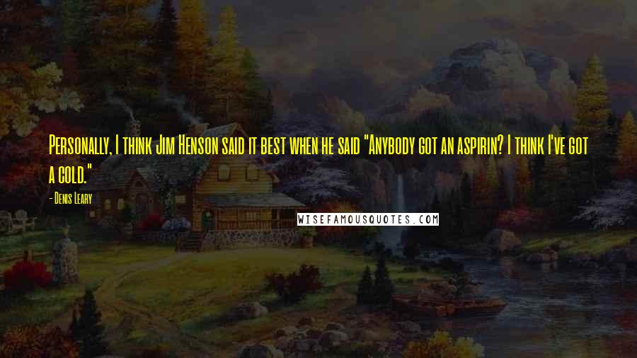 Denis Leary Quotes: Personally, I think Jim Henson said it best when he said "Anybody got an aspirin? I think I've got a cold."