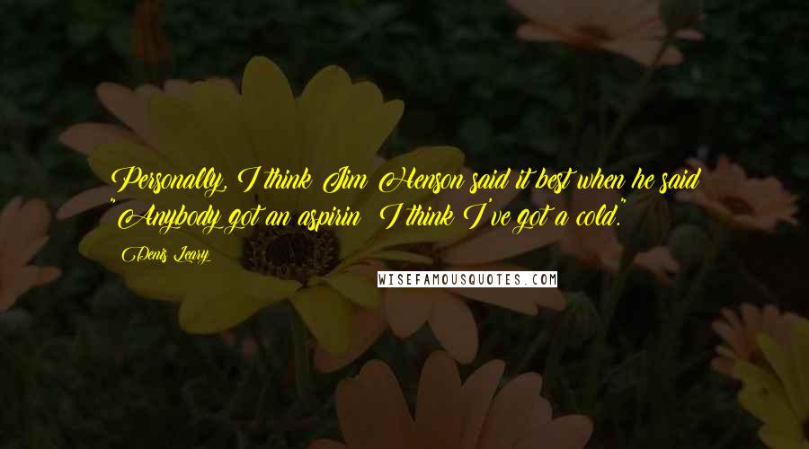 Denis Leary Quotes: Personally, I think Jim Henson said it best when he said "Anybody got an aspirin? I think I've got a cold."