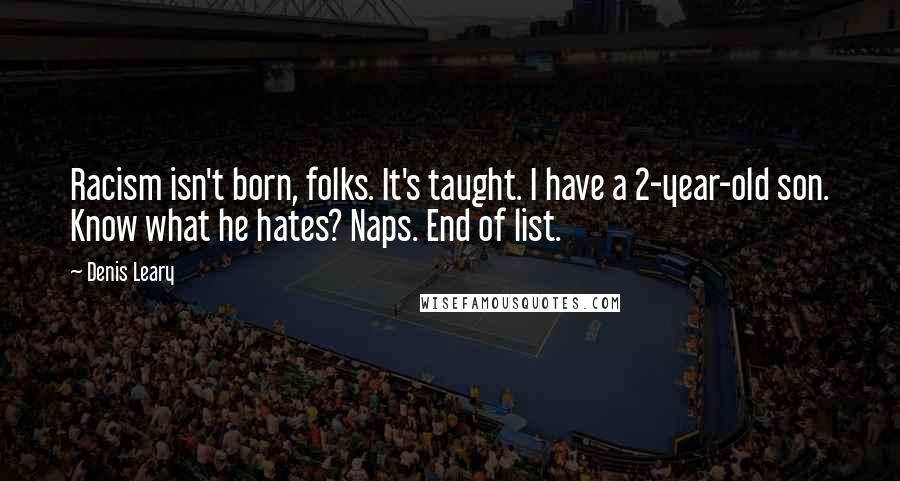 Denis Leary Quotes: Racism isn't born, folks. It's taught. I have a 2-year-old son. Know what he hates? Naps. End of list.