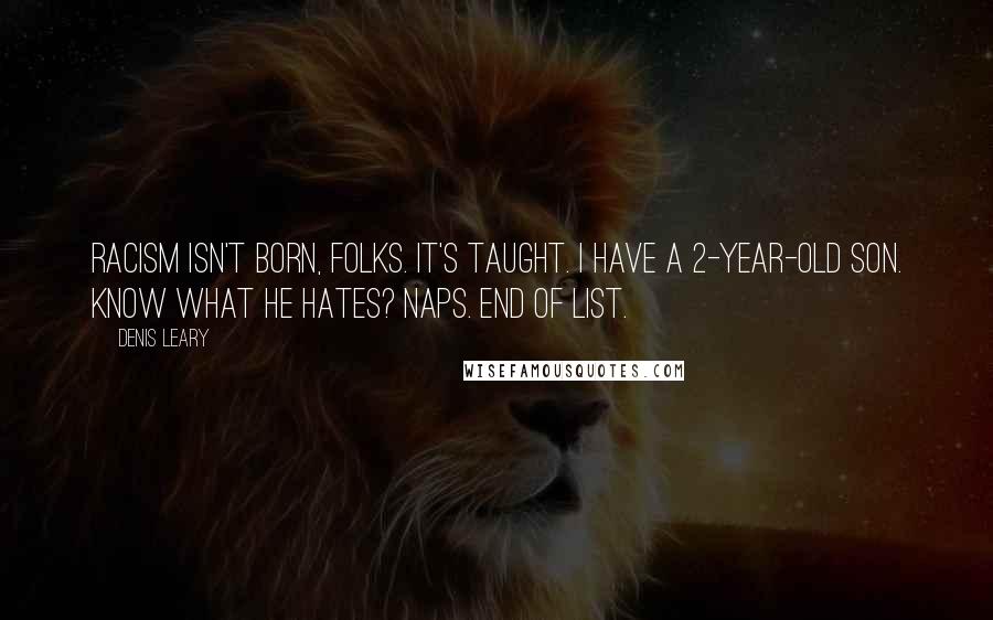 Denis Leary Quotes: Racism isn't born, folks. It's taught. I have a 2-year-old son. Know what he hates? Naps. End of list.