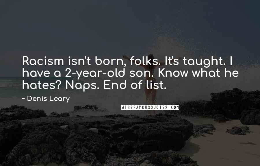 Denis Leary Quotes: Racism isn't born, folks. It's taught. I have a 2-year-old son. Know what he hates? Naps. End of list.