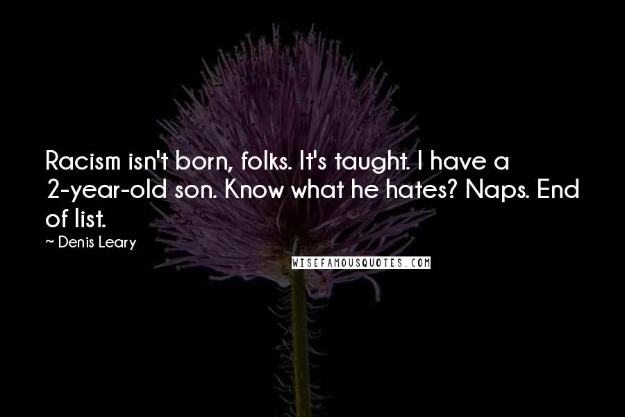 Denis Leary Quotes: Racism isn't born, folks. It's taught. I have a 2-year-old son. Know what he hates? Naps. End of list.