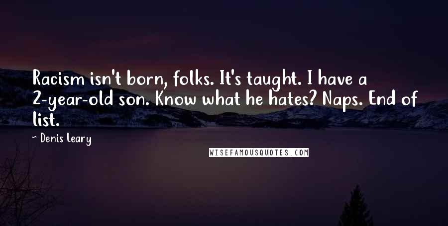 Denis Leary Quotes: Racism isn't born, folks. It's taught. I have a 2-year-old son. Know what he hates? Naps. End of list.