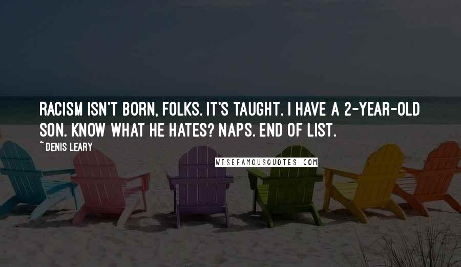 Denis Leary Quotes: Racism isn't born, folks. It's taught. I have a 2-year-old son. Know what he hates? Naps. End of list.