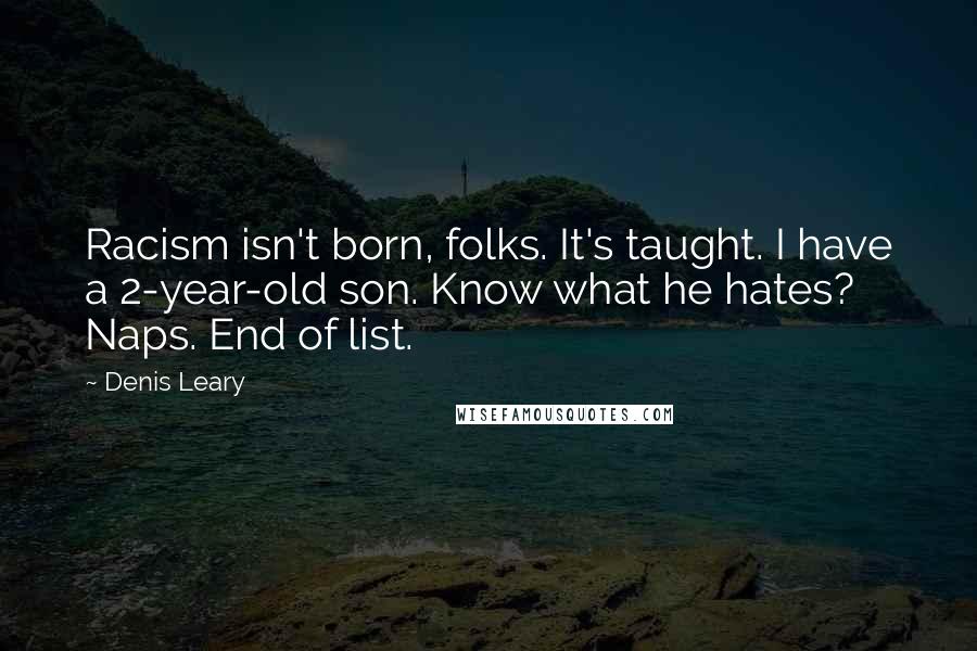 Denis Leary Quotes: Racism isn't born, folks. It's taught. I have a 2-year-old son. Know what he hates? Naps. End of list.