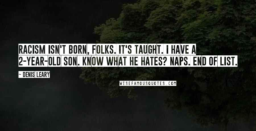 Denis Leary Quotes: Racism isn't born, folks. It's taught. I have a 2-year-old son. Know what he hates? Naps. End of list.