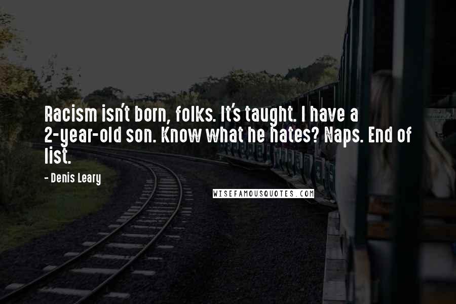 Denis Leary Quotes: Racism isn't born, folks. It's taught. I have a 2-year-old son. Know what he hates? Naps. End of list.