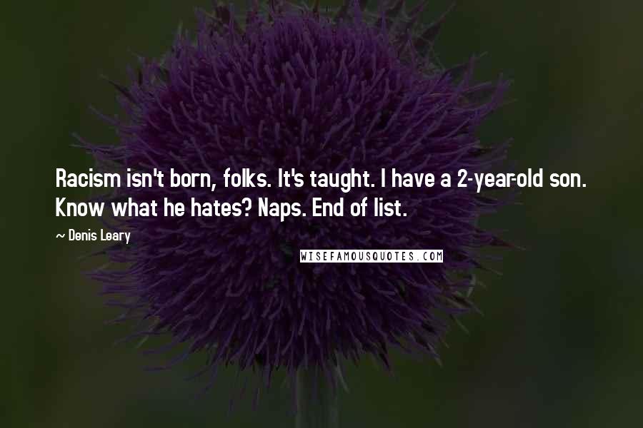 Denis Leary Quotes: Racism isn't born, folks. It's taught. I have a 2-year-old son. Know what he hates? Naps. End of list.