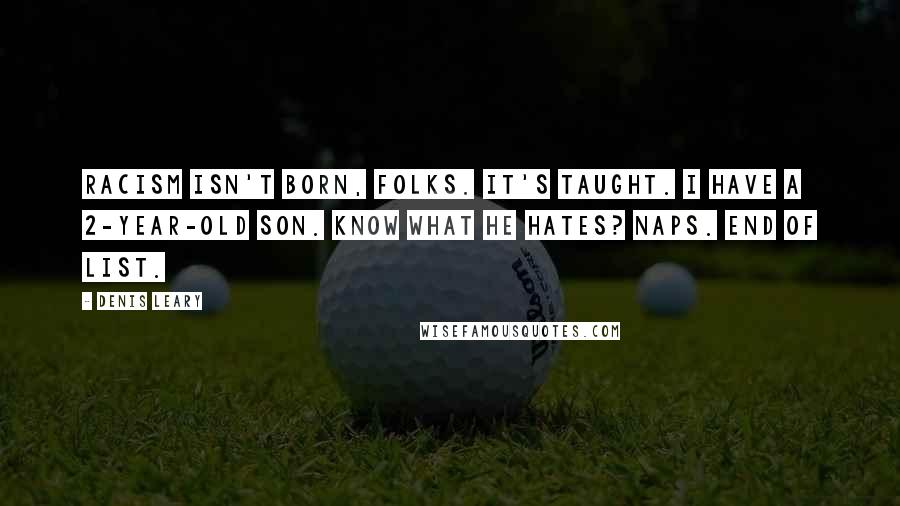 Denis Leary Quotes: Racism isn't born, folks. It's taught. I have a 2-year-old son. Know what he hates? Naps. End of list.