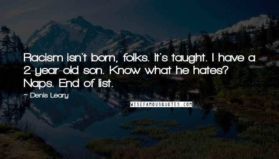 Denis Leary Quotes: Racism isn't born, folks. It's taught. I have a 2-year-old son. Know what he hates? Naps. End of list.