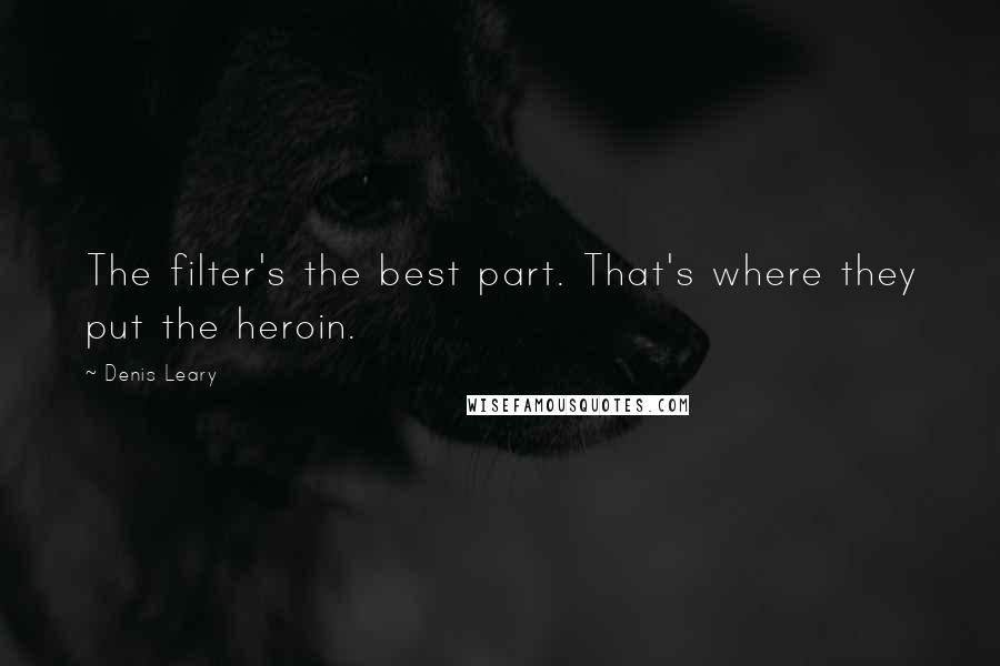 Denis Leary Quotes: The filter's the best part. That's where they put the heroin.