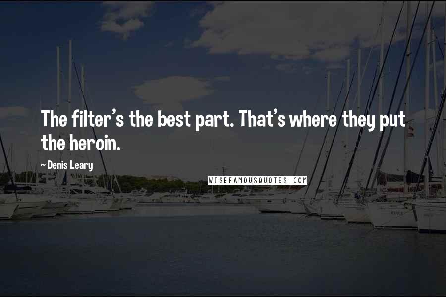 Denis Leary Quotes: The filter's the best part. That's where they put the heroin.