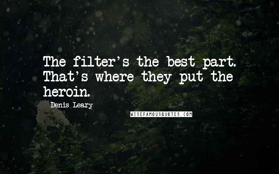 Denis Leary Quotes: The filter's the best part. That's where they put the heroin.